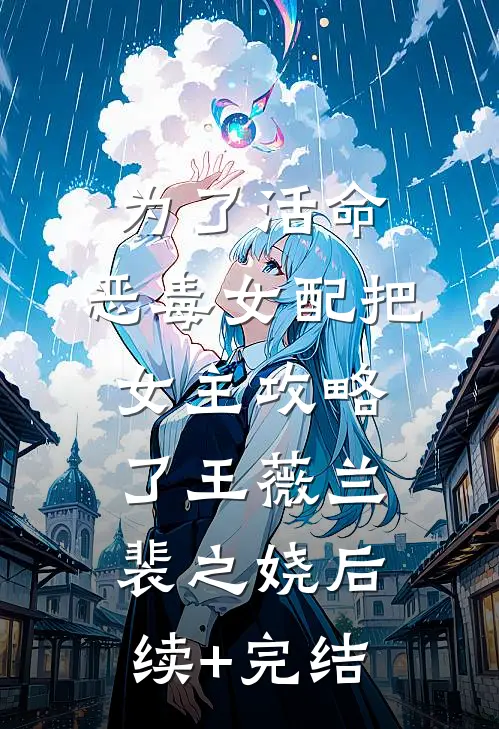 为了活命，恶毒女配把女主攻略了王薇兰裴之娆后续+完结