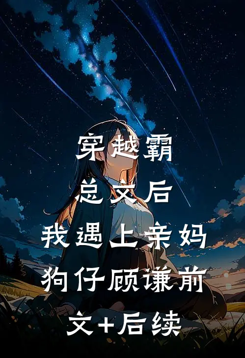 穿越霸总文后，我遇上亲妈狗仔顾谦前文+后续