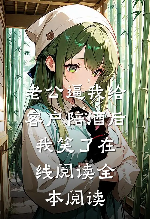 老公逼我给客户陪酒后，我笑了在线阅读全本阅读