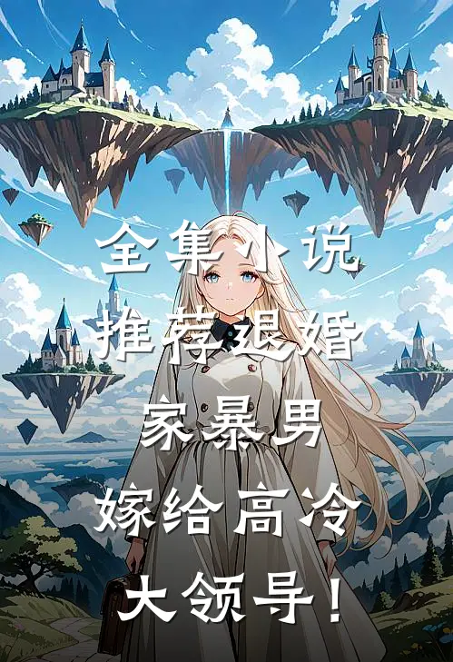全集小说推荐退婚家暴男，嫁给高冷大领导！