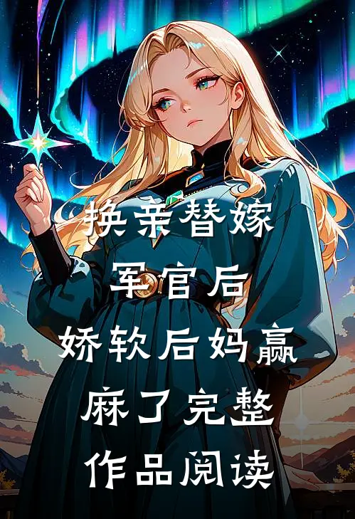 换亲替嫁军官后，娇软后妈赢麻了完整作品阅读