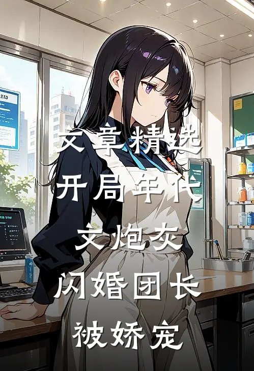 文章精选开局年代文炮灰，闪婚团长被娇宠