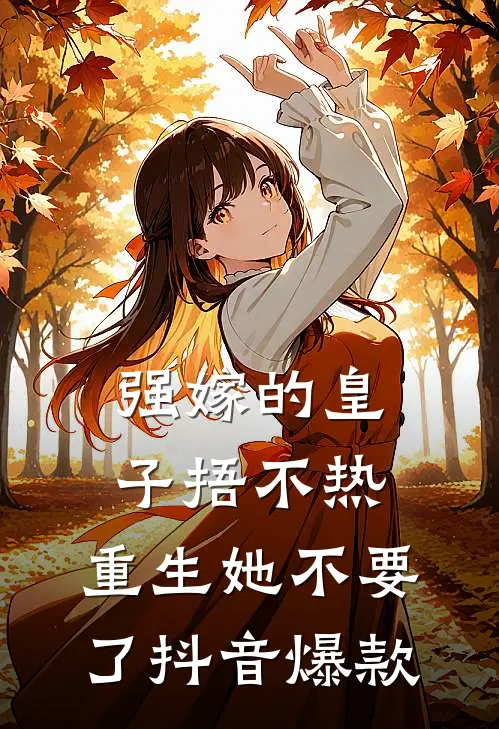 强嫁的皇子捂不热，重生她不要了抖音爆款
