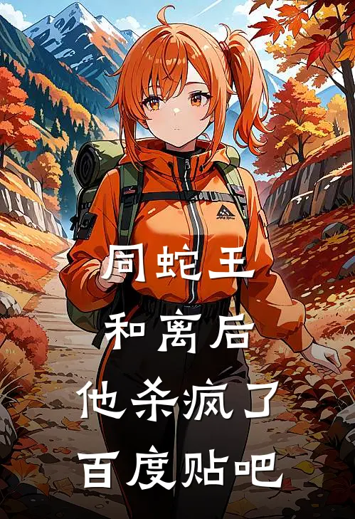 同蛇王和离后，他杀疯了百度贴吧