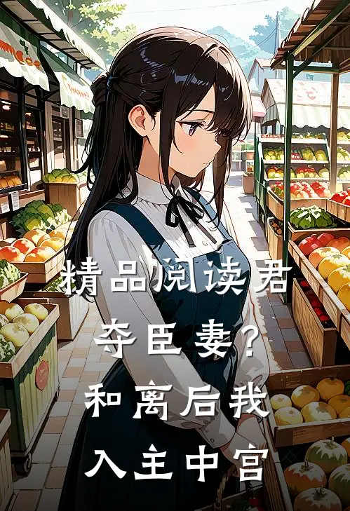 精品阅读君夺臣妻？和离后我入主中宫