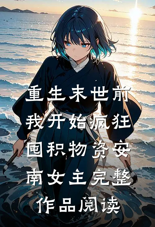 重生末世前,我开始疯狂囤积物资安南女主完整作品阅读