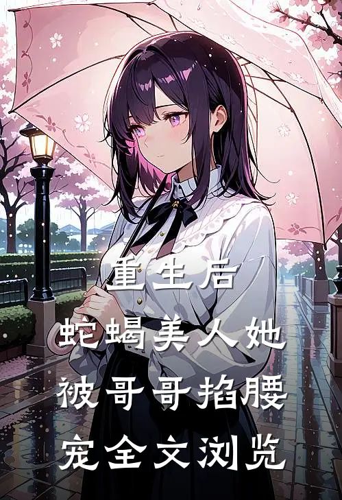 重生后，蛇蝎美人她被哥哥掐腰宠全文浏览
