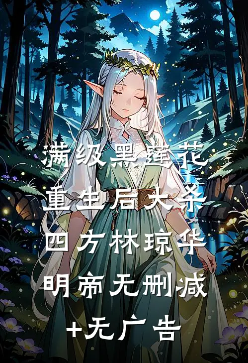 满级黑莲花，重生后大杀四方林琼华明帝无删减+无广告