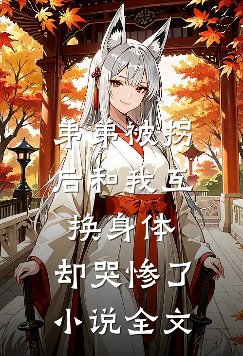 弟弟被拐后和我互换身体，却哭惨了小说全文