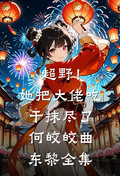 超野！她把大佬吃干抹尽了何皎皎曲东黎 全集