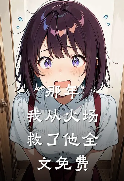 那年，我从火场救了他全文免费