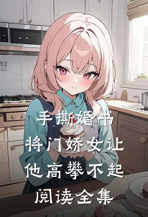 手撕婚书，将门娇女让他高攀不起阅读全集