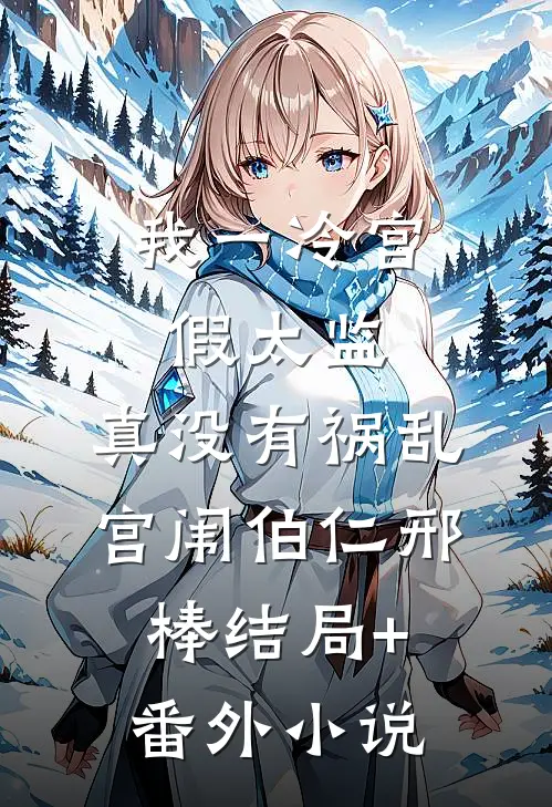 我一冷宫假太监，真没有祸乱宫闱伯仁邢棒结局+番外小说