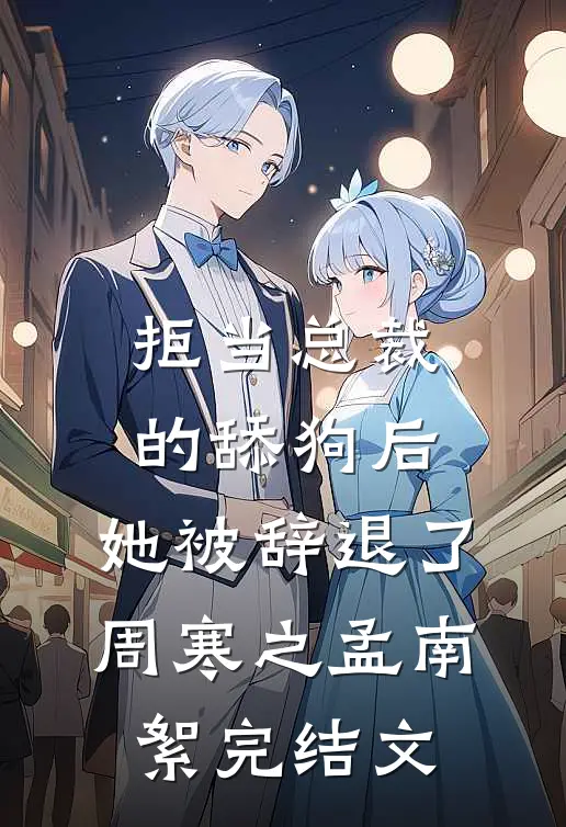 拒当总裁的舔狗后，她被辞退了周寒之孟南絮完结文
