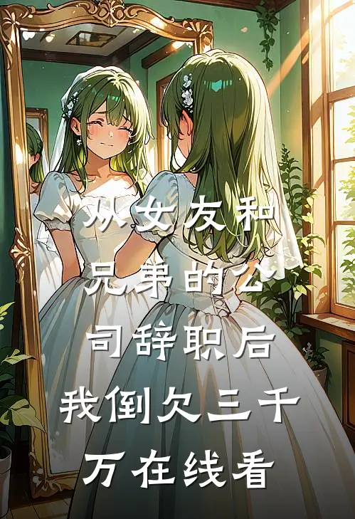 从女友和兄弟的公司辞职后，我倒欠三千万在线看