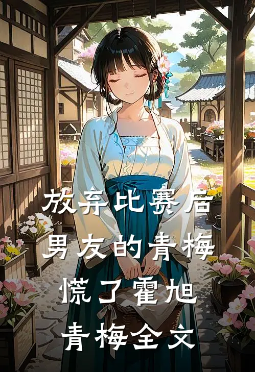 放弃比赛后，男友的青梅慌了霍旭青梅全文