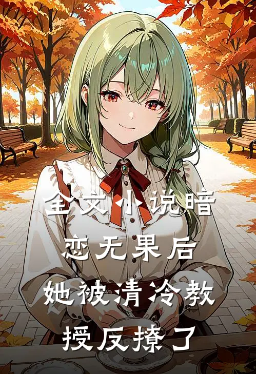 全文暗恋无果后,她被清冷教授反撩了