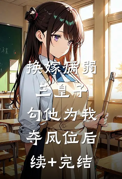 换嫁病弱三皇子，勾他为我夺凤位后续+完结