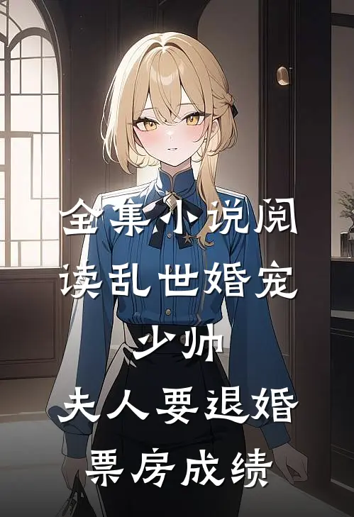 全集小说阅读乱世婚宠:少帅,夫人要退婚票房成绩