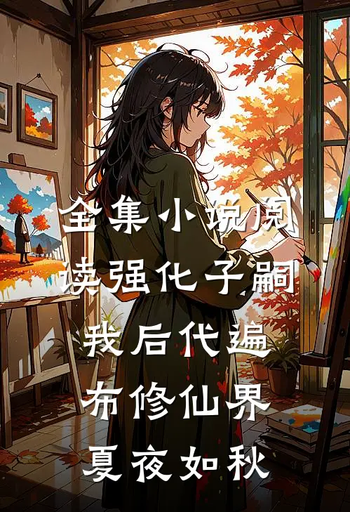 全集小说阅读强化子嗣我后代遍布修仙界夏夜如秋