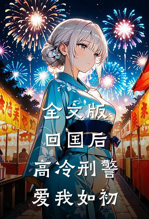 全文版回国后，高冷刑警爱我如初