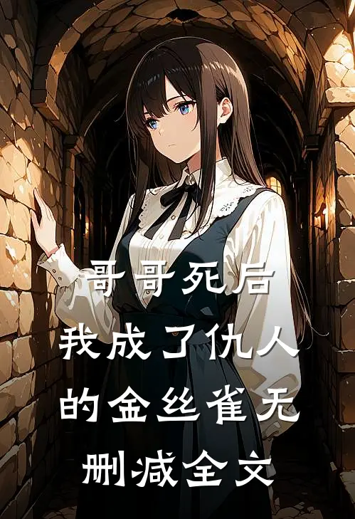 哥哥死后,我成了仇人的金丝雀无删减全文免费阅读