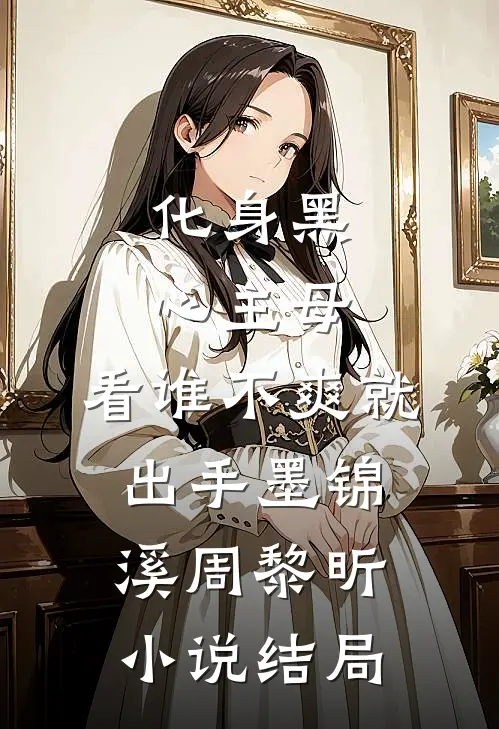 化身黑心主母，看谁不爽就出手墨锦溪周黎昕小说结局