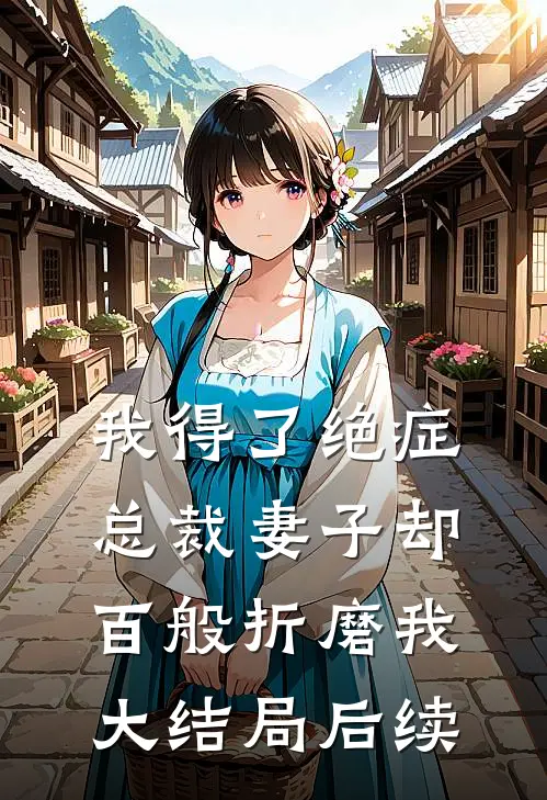 我得了绝症，总裁妻子却百般折磨我大结局后续