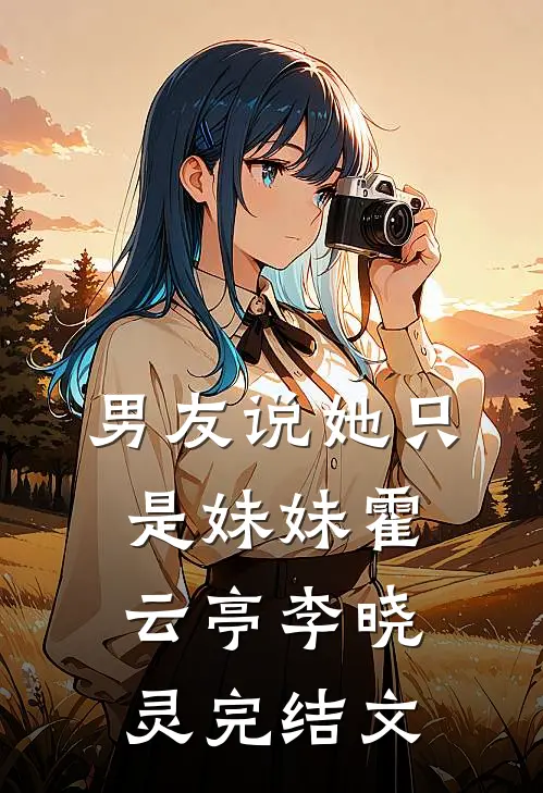 男友说她只是妹妹霍云亭李晓灵完结文