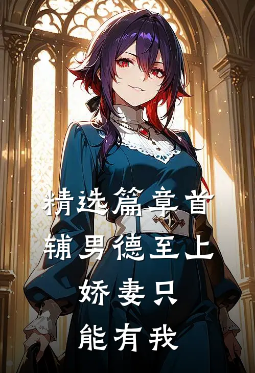 精选篇章首辅男德至上：娇妻只能有我