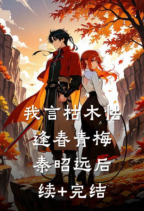 我言枯木怯逢春青梅秦昭远后续+完结
