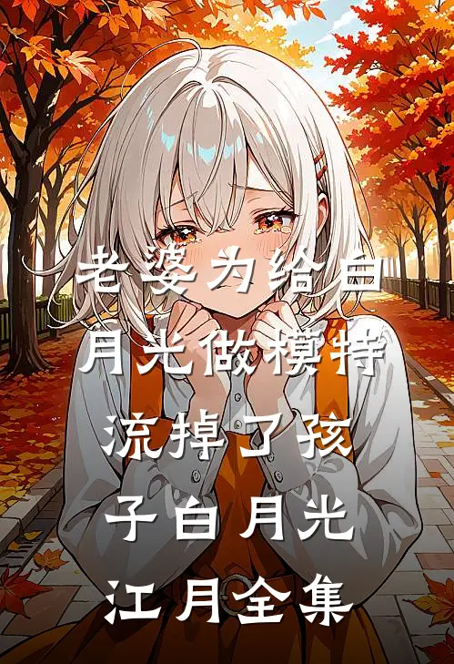 老婆为给白月光做模特流掉了孩子白月光江月 全集