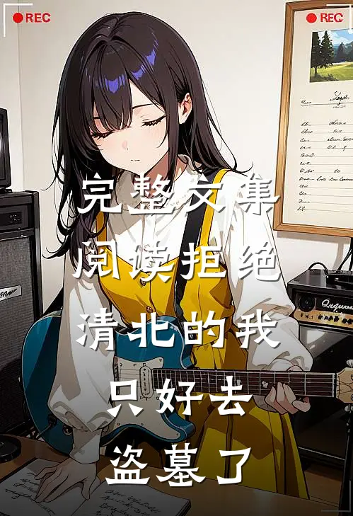 完整文集阅读拒绝清北的我，只好去盗墓了