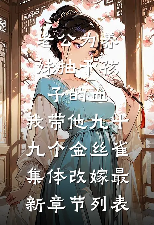 老公为养妹抽干孩子的血，我带他九十九个金丝雀集体改嫁最新章节列表