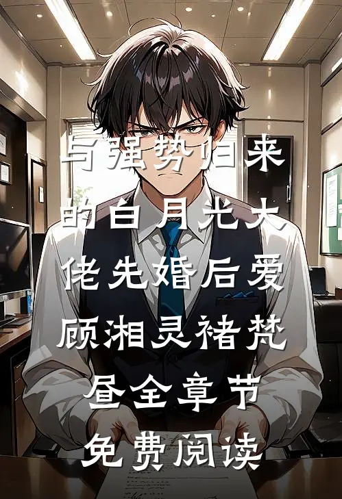 与强势归来的白月光大佬先婚后爱顾湘灵褚梵昼全章节免费阅读