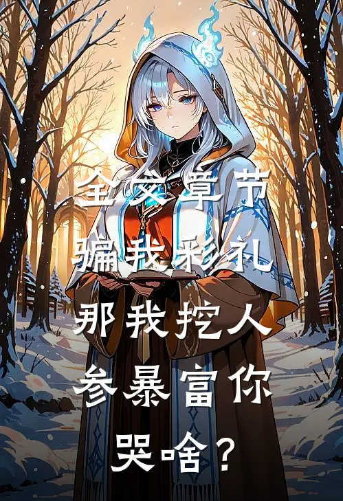 全文章节骗我彩礼，那我挖人参暴富你哭啥？