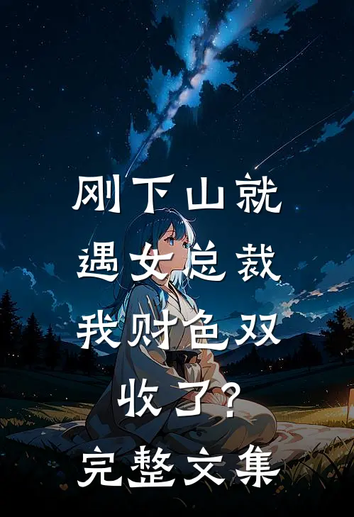 刚下山就遇女总裁,我财色双收了?完整文集