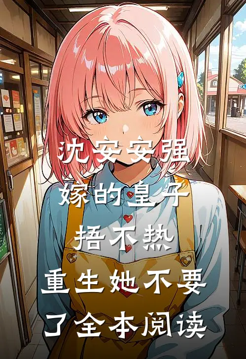 沈安安强嫁的皇子捂不热，重生她不要了全本阅读