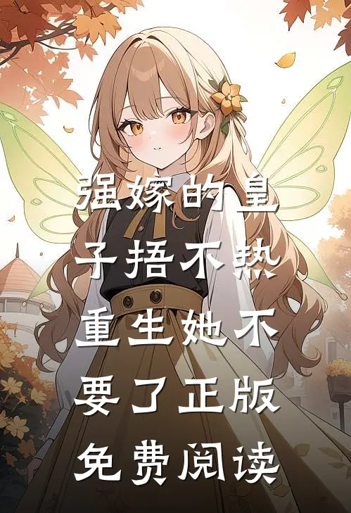强嫁的皇子捂不热，重生她不要了正版免费阅读