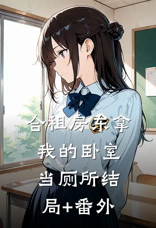 合租房东拿我的卧室当厕所结局+番外