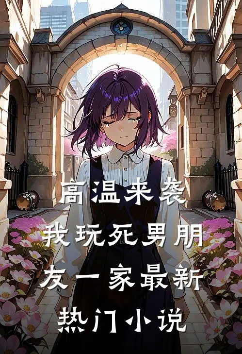 高温来袭，我玩死男朋友一家最新热门小说