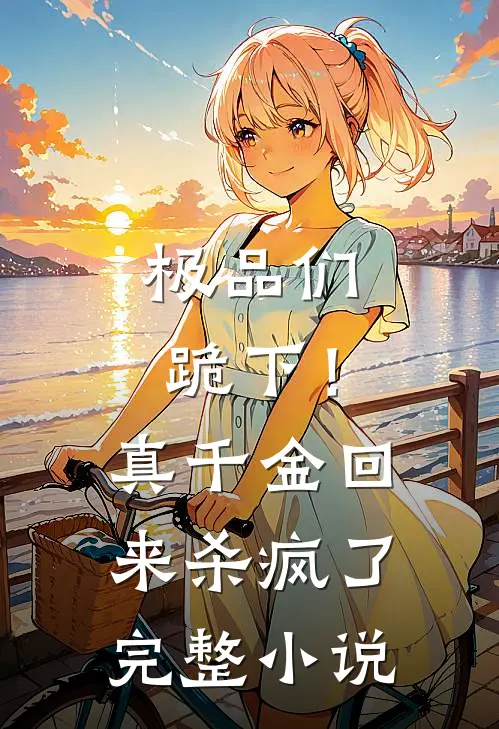极品们跪下！真千金回来杀疯了完整小说