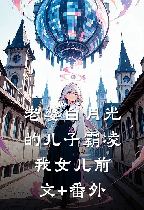 老婆白月光的儿子霸凌我女儿前文+番外