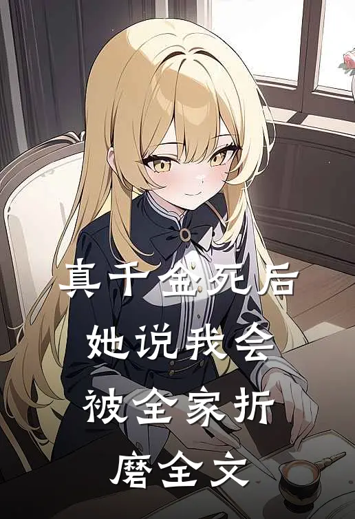真千金死后，她说我会被全家折磨全文