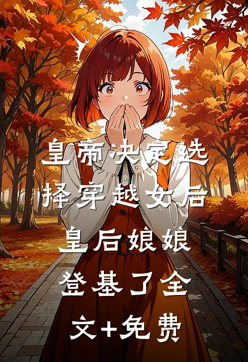 皇帝决定选择穿越女后，皇后娘娘登基了全文+免费