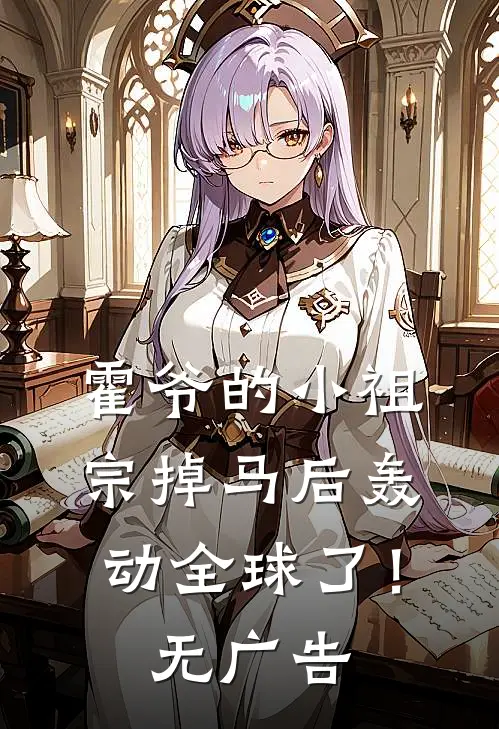 霍爷的小祖宗掉马后轰动全球了！无广告