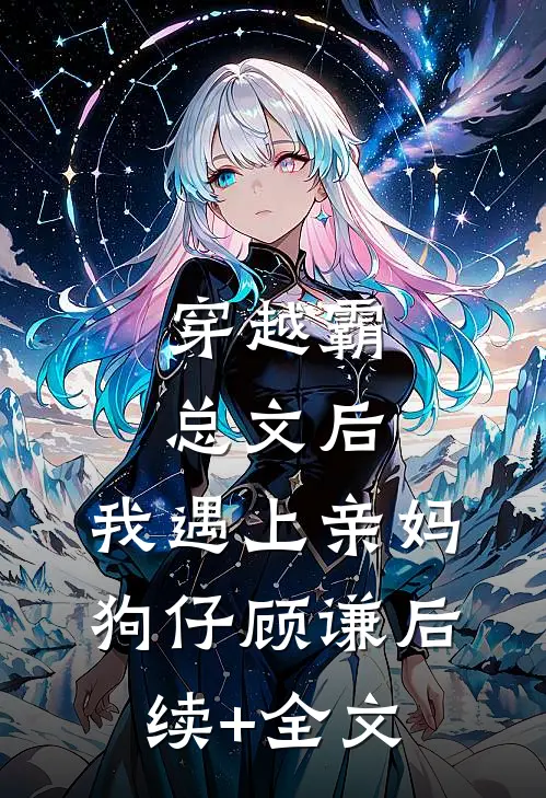 穿越霸总文后，我遇上亲妈狗仔顾谦后续+全文