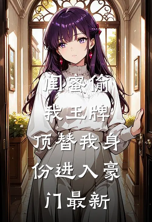 闺蜜偷我玉牌，顶替我身份进入豪门最新