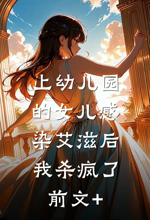 上幼儿园的女儿感染艾滋后，我杀疯了前文+