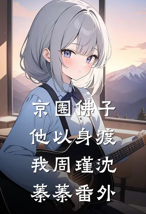 京圈佛子他以身渡我周瑾沈蓁蓁 番外